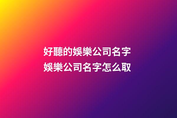 好聽的娛樂公司名字 娛樂公司名字怎么取-第1張-公司起名-玄機派
